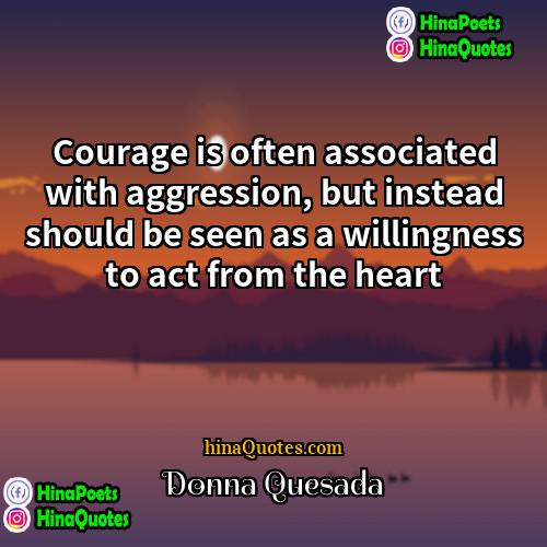 Donna Quesada Quotes | Courage is often associated with aggression, but